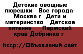 Детские овощные пюрешки - Все города, Москва г. Дети и материнство » Детское питание   . Пермский край,Добрянка г.